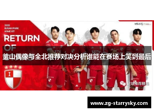 釜山偶像与全北推荐对决分析谁能在赛场上笑到最后