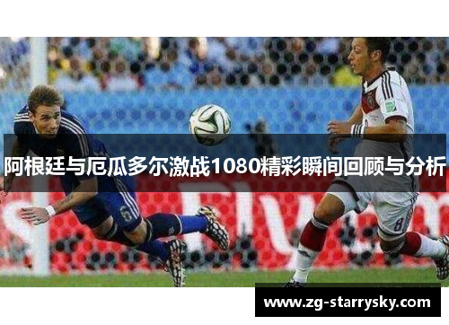 阿根廷与厄瓜多尔激战1080精彩瞬间回顾与分析